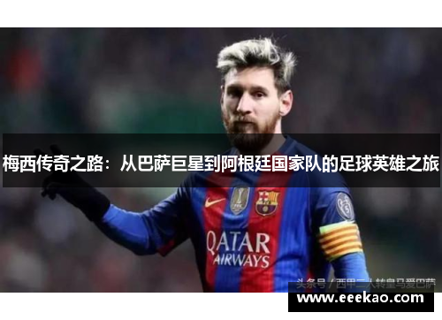 梅西传奇之路：从巴萨巨星到阿根廷国家队的足球英雄之旅